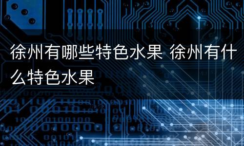徐州有哪些特色水果 徐州有什么特色水果