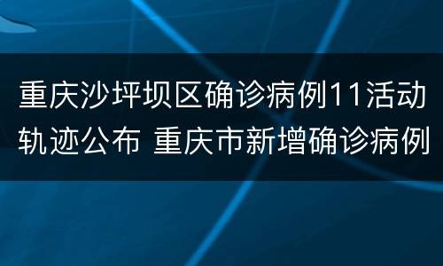 重庆沙坪坝区确诊病例11活动轨迹公布 重庆市新增确诊病例22例活动轨迹