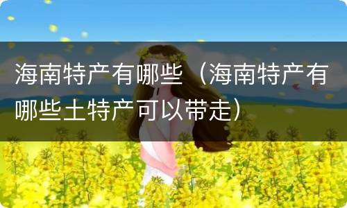 海南特产有哪些（海南特产有哪些土特产可以带走）