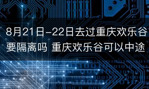 8月21日-22日去过重庆欢乐谷要隔离吗 重庆欢乐谷可以中途出来吗