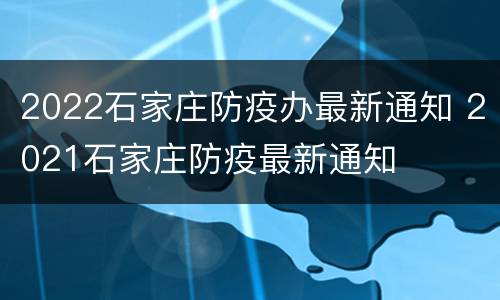 2022石家庄防疫办最新通知 2021石家庄防疫最新通知