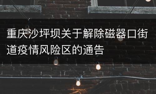 重庆沙坪坝关于解除磁器口街道疫情风险区的通告