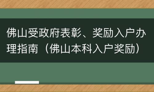 佛山受政府表彰、奖励入户办理指南（佛山本科入户奖励）
