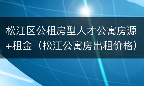 松江区公租房型人才公寓房源+租金（松江公寓房出租价格）