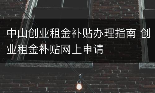 中山创业租金补贴办理指南 创业租金补贴网上申请