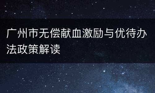 广州市无偿献血激励与优待办法政策解读