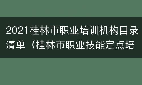 2021桂林市职业培训机构目录清单（桂林市职业技能定点培训机构）