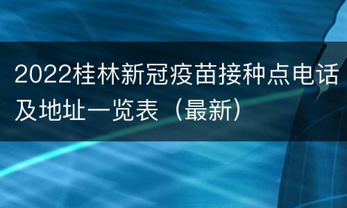 2022桂林新冠疫苗接种点电话及地址一览表（最新）