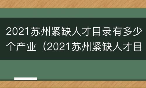 2021苏州紧缺人才目录有多少个产业（2021苏州紧缺人才目录有多少个产业工人）