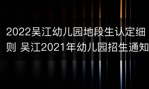 2022吴江幼儿园地段生认定细则 吴江2021年幼儿园招生通知