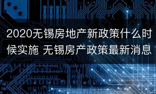 2020无锡房地产新政策什么时候实施 无锡房产政策最新消息2020