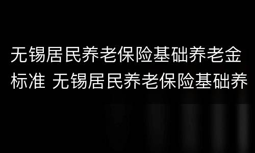 无锡居民养老保险基础养老金标准 无锡居民养老保险基础养老金标准是多少