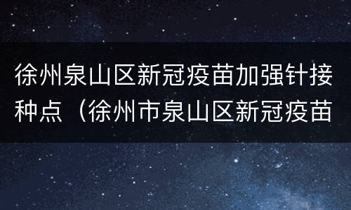 徐州泉山区新冠疫苗加强针接种点（徐州市泉山区新冠疫苗接种点）
