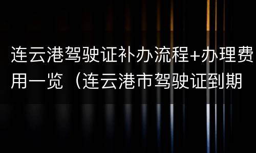 连云港驾驶证补办流程+办理费用一览（连云港市驾驶证到期换证去哪里）