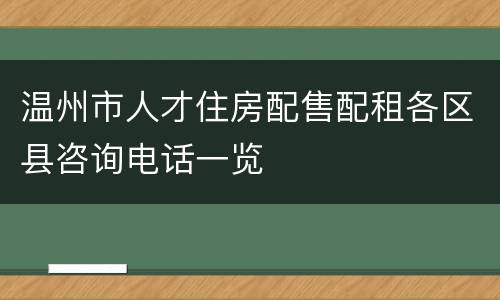 温州市人才住房配售配租各区县咨询电话一览
