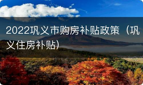 2022巩义市购房补贴政策（巩义住房补贴）