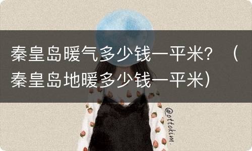 秦皇岛暖气多少钱一平米？（秦皇岛地暖多少钱一平米）