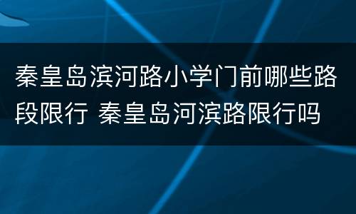 秦皇岛滨河路小学门前哪些路段限行 秦皇岛河滨路限行吗