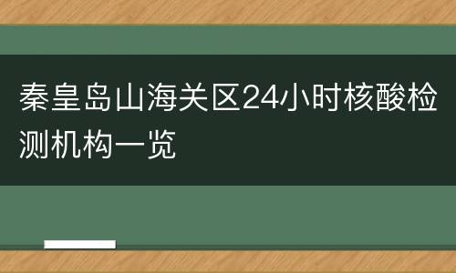 秦皇岛山海关区24小时核酸检测机构一览