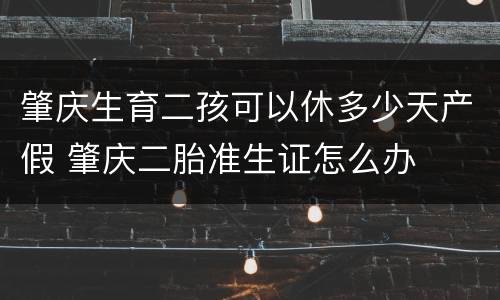 肇庆生育二孩可以休多少天产假 肇庆二胎准生证怎么办