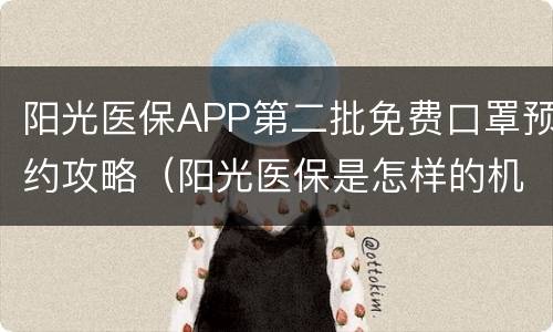 阳光医保APP第二批免费口罩预约攻略（阳光医保是怎样的机构）