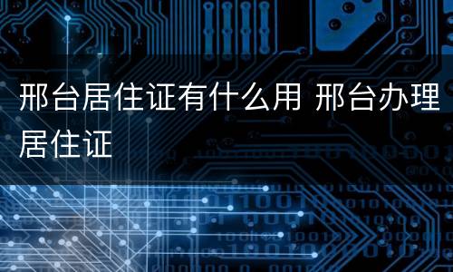 邢台居住证有什么用 邢台办理居住证