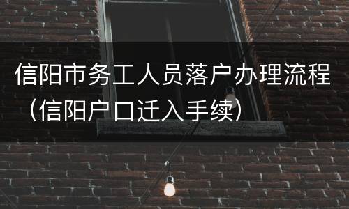 信阳市务工人员落户办理流程（信阳户口迁入手续）