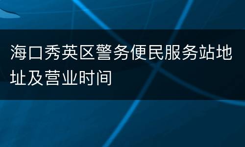 海口秀英区警务便民服务站地址及营业时间