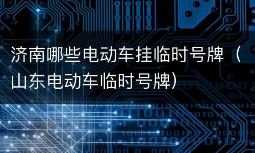 济南哪些电动车挂临时号牌（山东电动车临时号牌）