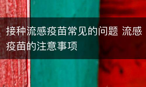 接种流感疫苗常见的问题 流感疫苗的注意事项