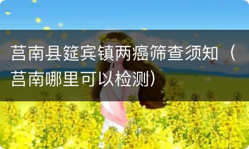 莒南县筵宾镇两癌筛查须知（莒南哪里可以检测）