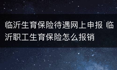 临沂生育保险待遇网上申报 临沂职工生育保险怎么报销