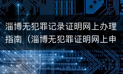 淄博无犯罪记录证明网上办理指南（淄博无犯罪证明网上申请）