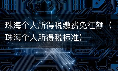 珠海个人所得税缴费免征额（珠海个人所得税标准）