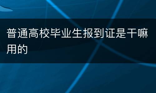 普通高校毕业生报到证是干嘛用的