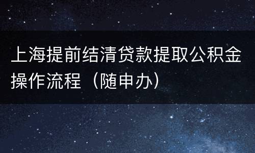 上海提前结清贷款提取公积金操作流程（随申办）