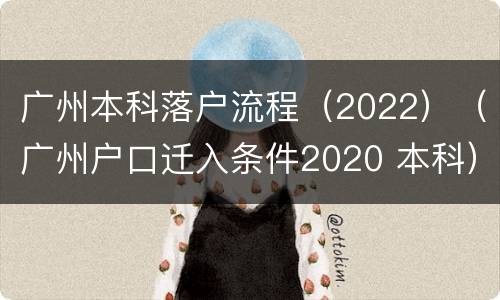 广州本科落户流程（2022）（广州户口迁入条件2020 本科）