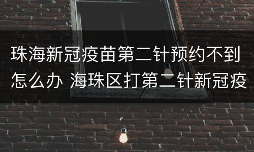 珠海新冠疫苗第二针预约不到怎么办 海珠区打第二针新冠疫苗要预约吗