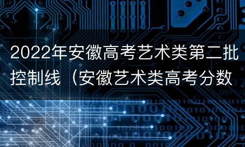 2022年安徽高考艺术类第二批控制线（安徽艺术类高考分数线2021）