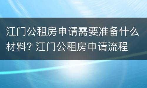 江门公租房申请需要准备什么材料? 江门公租房申请流程