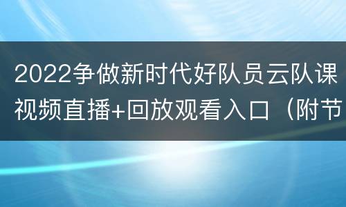 2022争做新时代好队员云队课视频直播+回放观看入口（附节目单）