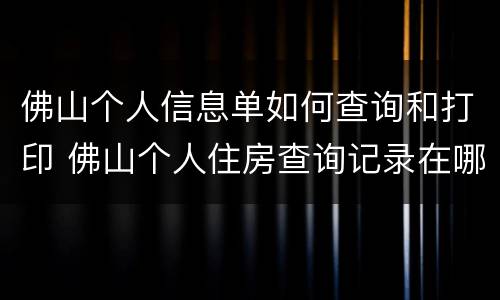 佛山个人信息单如何查询和打印 佛山个人住房查询记录在哪里打印