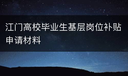 江门高校毕业生基层岗位补贴申请材料