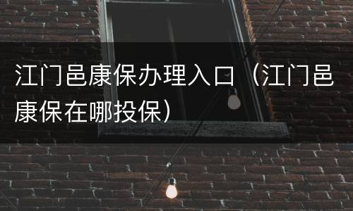 江门邑康保办理入口（江门邑康保在哪投保）