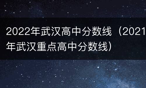 2022年武汉高中分数线（2021年武汉重点高中分数线）