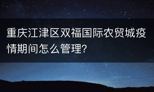 重庆江津区双福国际农贸城疫情期间怎么管理？
