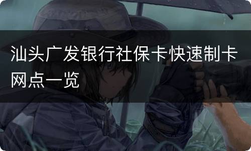 汕头广发银行社保卡快速制卡网点一览
