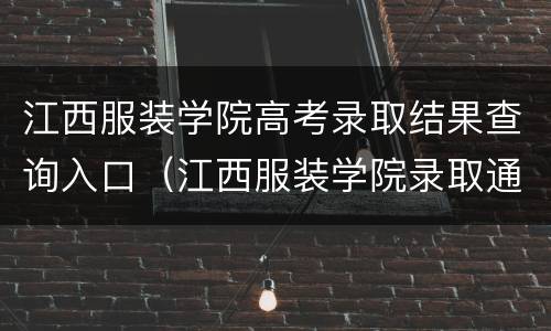 江西服装学院高考录取结果查询入口（江西服装学院录取通知书查询）