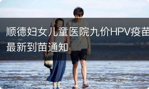 顺德妇女儿童医院九价HPV疫苗最新到苗通知