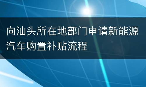 向汕头所在地部门申请新能源汽车购置补贴流程